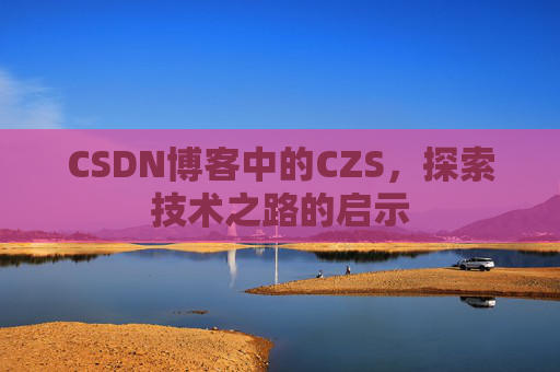 CSDN博客中的CZS，探索技术之路的启示